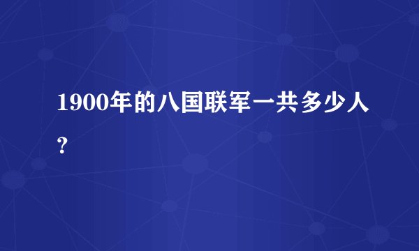 1900年的八国联军一共多少人？