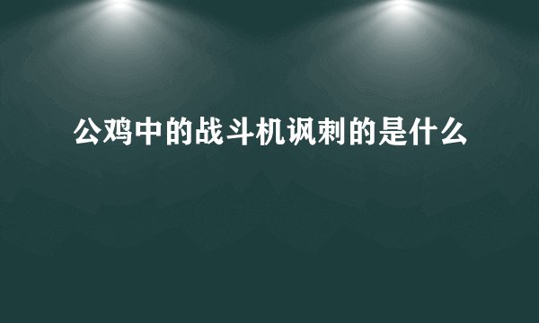 公鸡中的战斗机讽刺的是什么