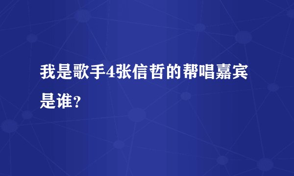 我是歌手4张信哲的帮唱嘉宾是谁？