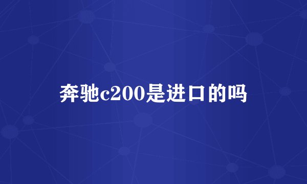 奔驰c200是进口的吗