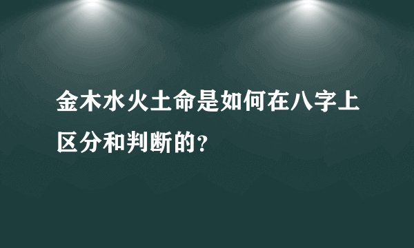 金木水火土命是如何在八字上区分和判断的？