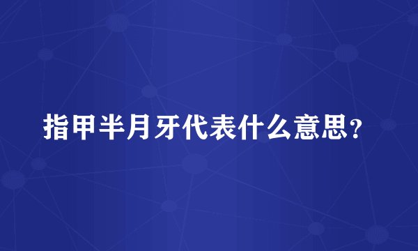 指甲半月牙代表什么意思？