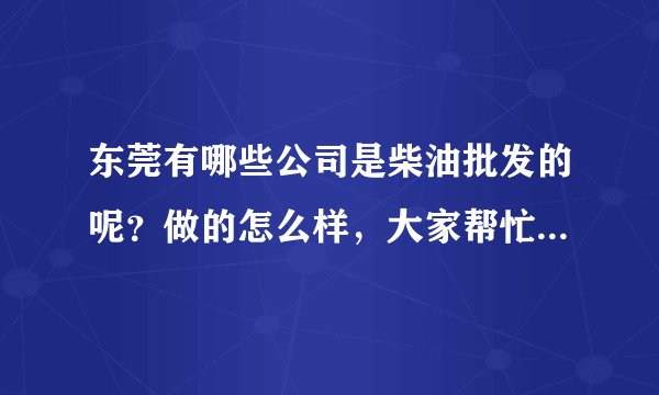 东莞有哪些公司是柴油批发的呢？做的怎么样，大家帮忙提供下？