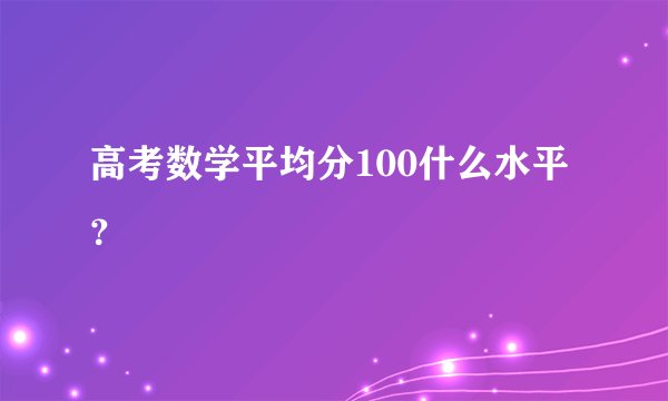 高考数学平均分100什么水平？