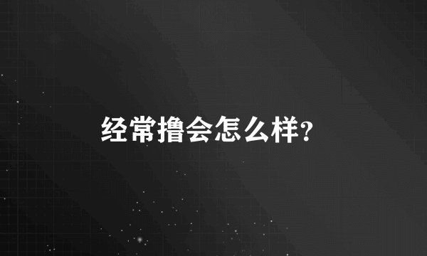 经常撸会怎么样？