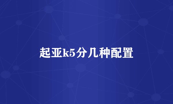 起亚k5分几种配置