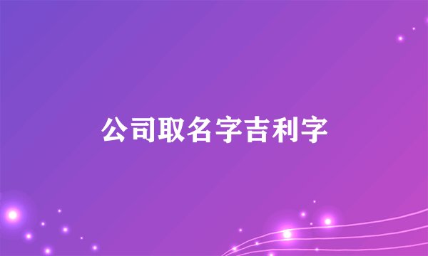 公司取名字吉利字