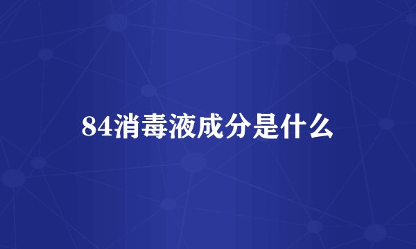 84消毒液成分是什么