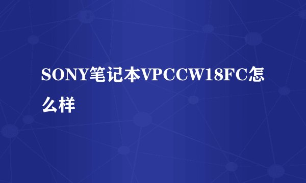 SONY笔记本VPCCW18FC怎么样