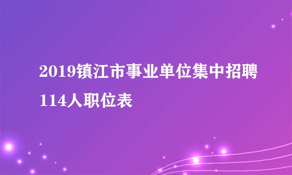 2019镇江市事业单位集中招聘114人职位表