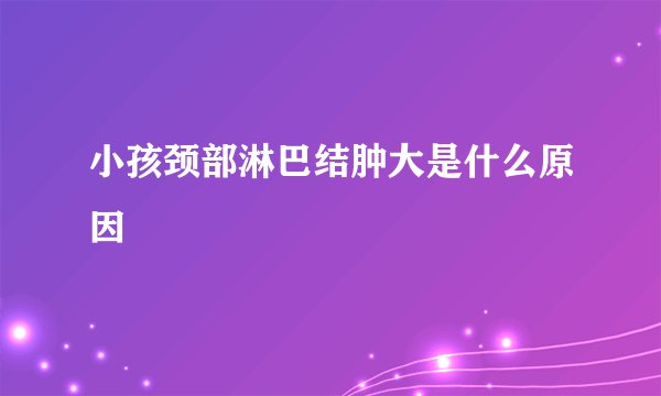 小孩颈部淋巴结肿大是什么原因