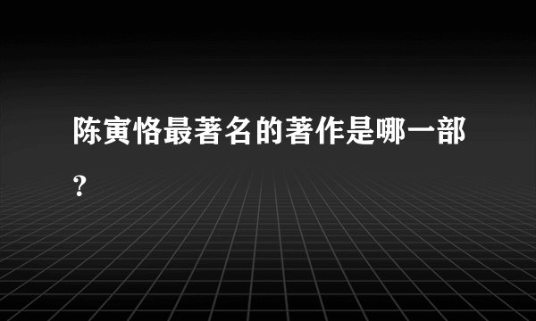陈寅恪最著名的著作是哪一部？