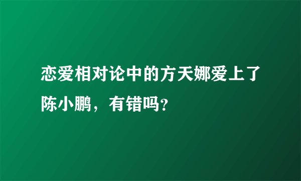 恋爱相对论中的方天娜爱上了陈小鹏，有错吗？