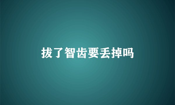 拔了智齿要丢掉吗