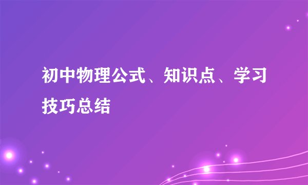 初中物理公式、知识点、学习技巧总结