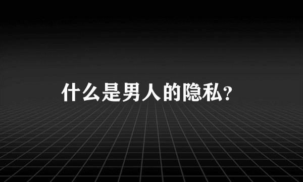 什么是男人的隐私？