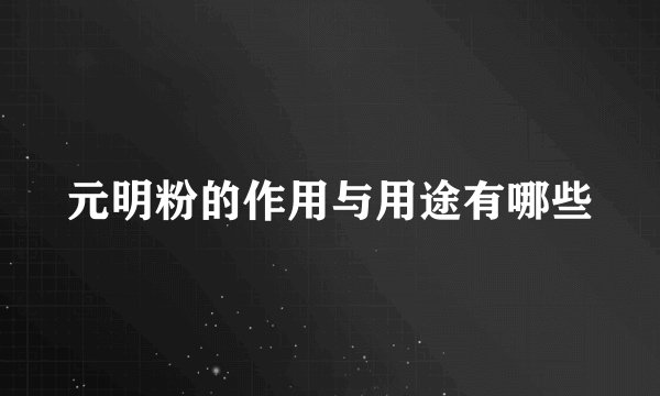 元明粉的作用与用途有哪些