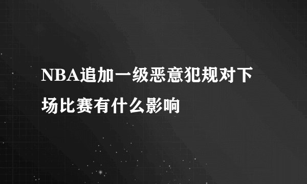 NBA追加一级恶意犯规对下场比赛有什么影响