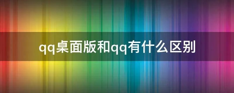 qq桌面版和qq有什么区别