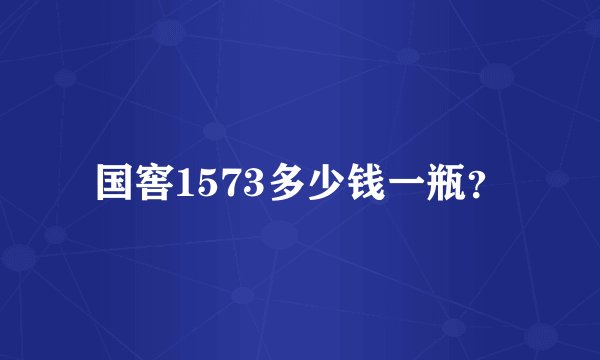 国窖1573多少钱一瓶？