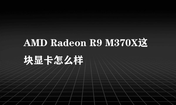 AMD Radeon R9 M370X这块显卡怎么样