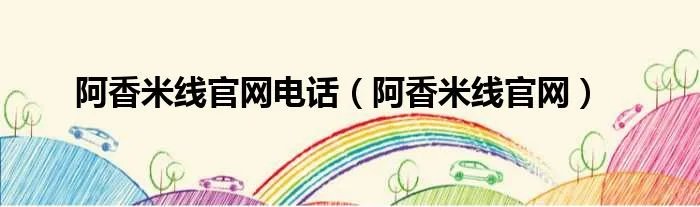 阿香米线官网电话（阿香米线官网）