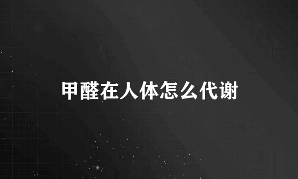 甲醛在人体怎么代谢