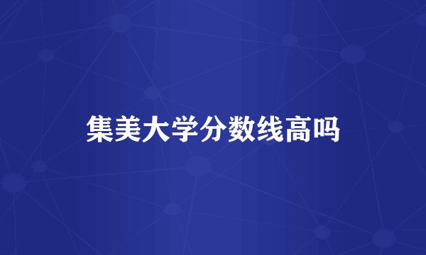 集美大学分数线高吗