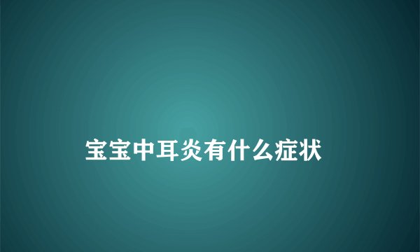 
    宝宝中耳炎有什么症状
  