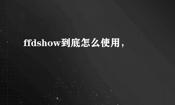 ffdshow到底怎么使用，