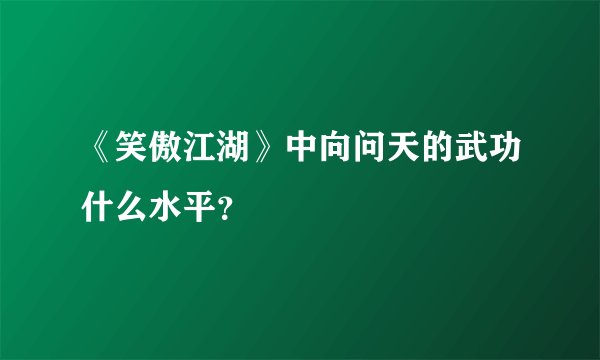 《笑傲江湖》中向问天的武功什么水平？
