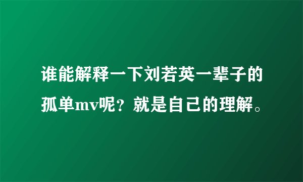 谁能解释一下刘若英一辈子的孤单mv呢？就是自己的理解。