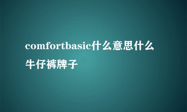 comfortbasic什么意思什么牛仔裤牌子