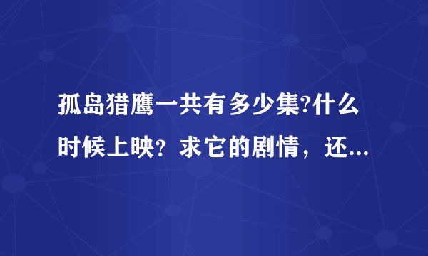 孤岛猎鹰一共有多少集?什么时候上映？求它的剧情，还有演员表。在什么台播出