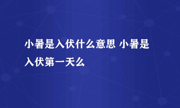 小暑是入伏什么意思 小暑是入伏第一天么