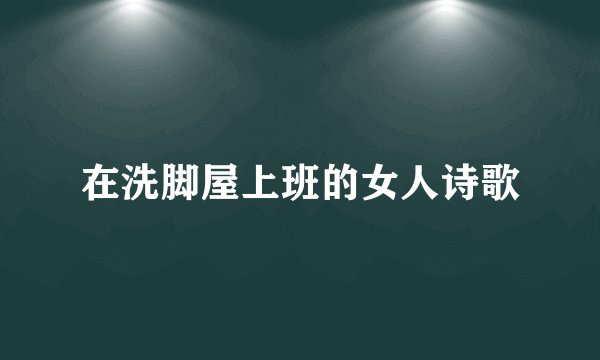 在洗脚屋上班的女人诗歌