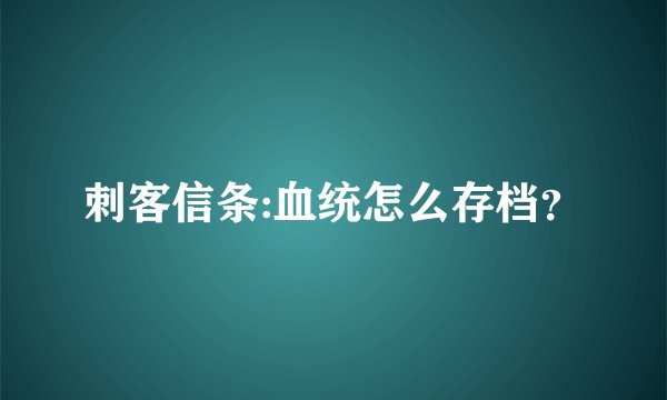 刺客信条:血统怎么存档？