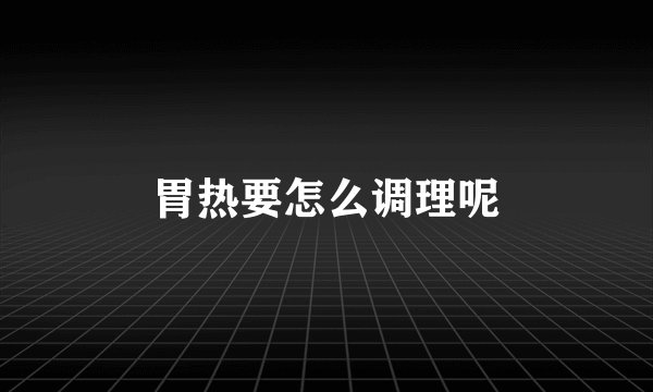 胃热要怎么调理呢