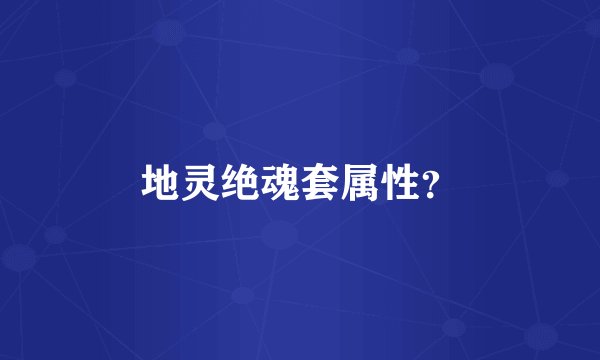 地灵绝魂套属性？