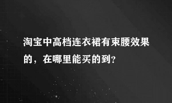 淘宝中高档连衣裙有束腰效果的，在哪里能买的到？