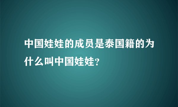 中国娃娃的成员是泰国籍的为什么叫中国娃娃？