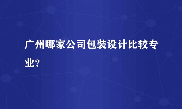 广州哪家公司包装设计比较专业？