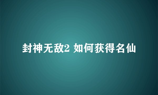封神无敌2 如何获得名仙