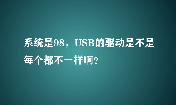 系统是98，USB的驱动是不是每个都不一样啊？