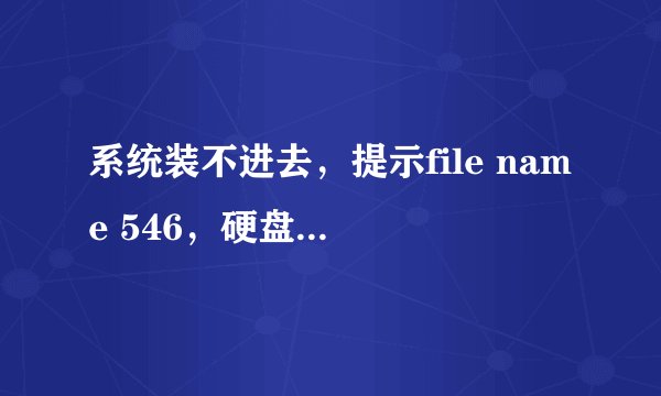 系统装不进去，提示file name 546，硬盘是好的。