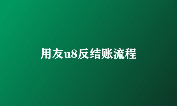 用友u8反结账流程