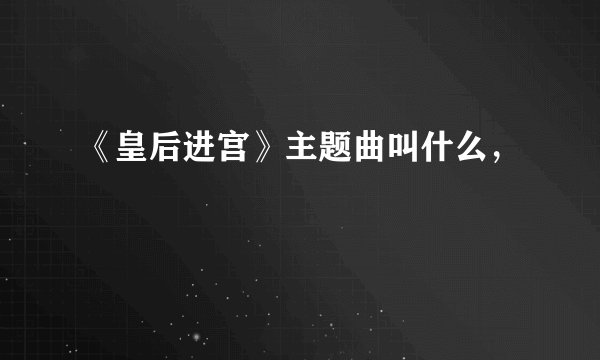 《皇后进宫》主题曲叫什么，