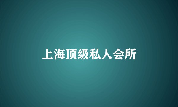上海顶级私人会所