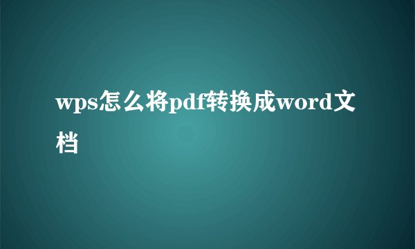 wps怎么将pdf转换成word文档