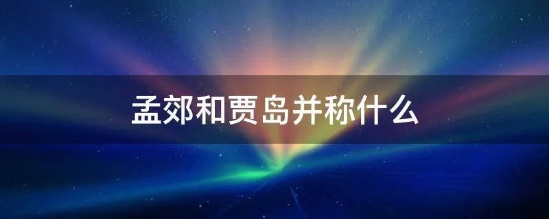 孟郊和贾岛并称什么